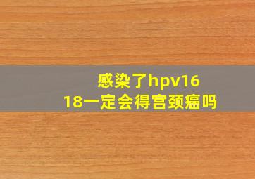 感染了hpv16 18一定会得宫颈癌吗